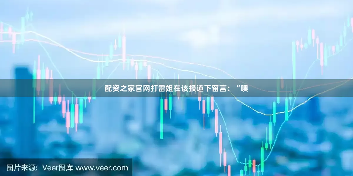配资之家官网打雷姐在该报道下留言：“噢