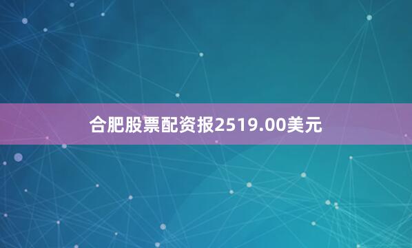 合肥股票配资报2519.00美元