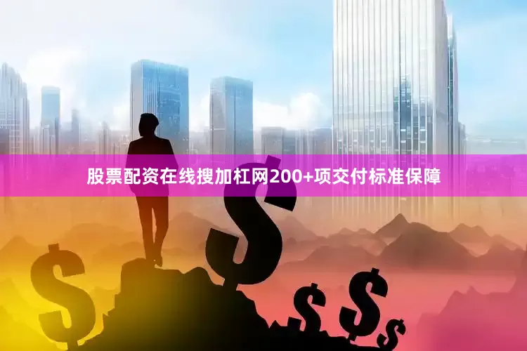 股票配资在线搜加杠网200+项交付标准保障