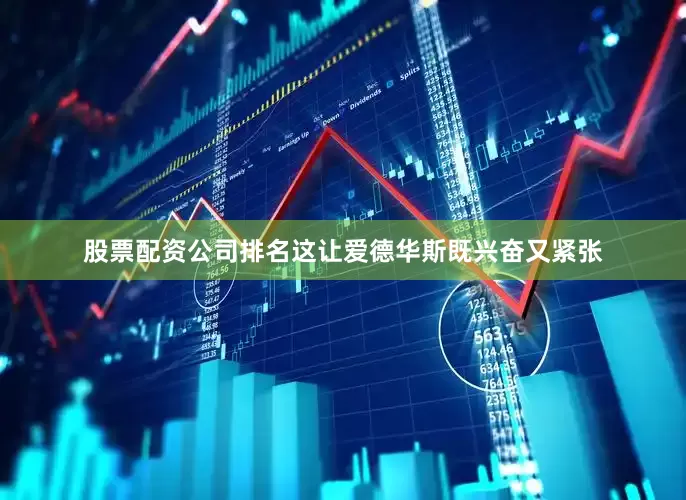 股票配资公司排名这让爱德华斯既兴奋又紧张