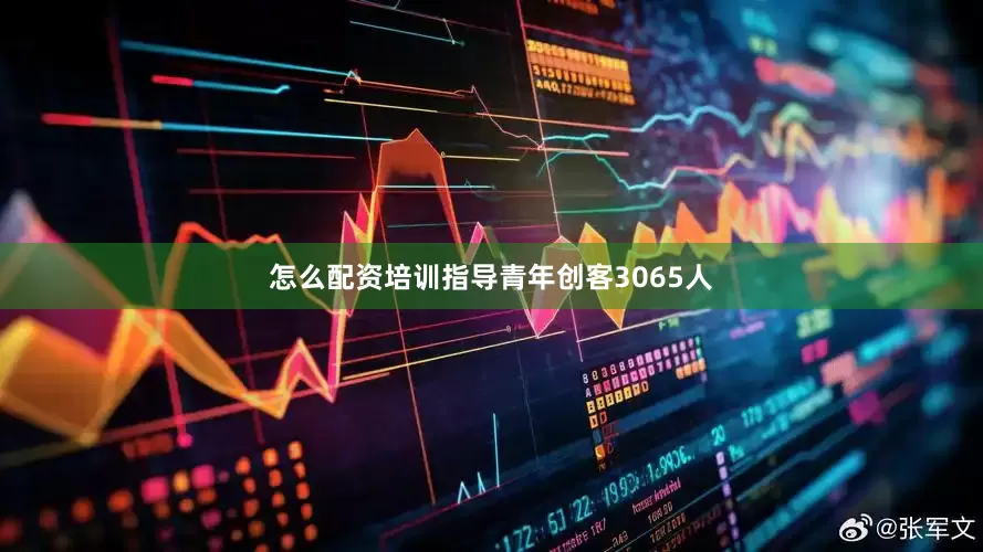 怎么配资培训指导青年创客3065人